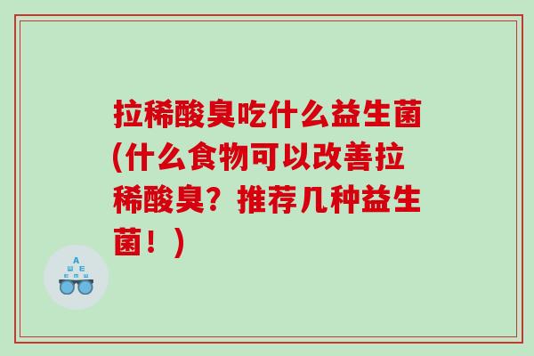 拉稀酸臭吃什么益生菌(什么食物可以改善拉稀酸臭？推荐几种益生菌！)
