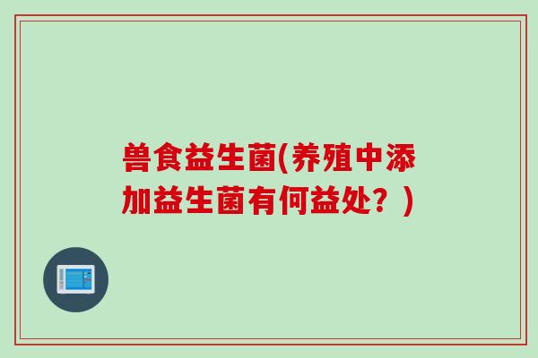 兽食益生菌(养殖中添加益生菌有何益处？)