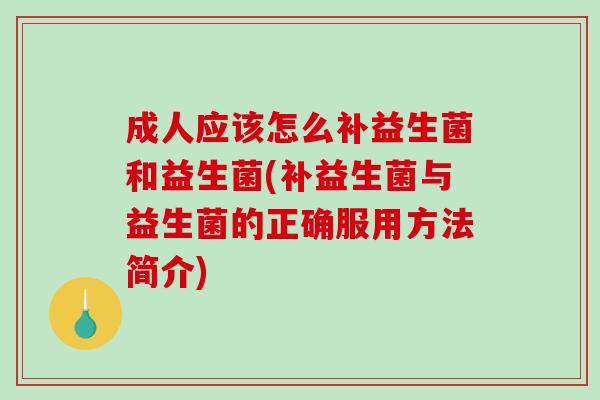 成人应该怎么补益生菌和益生菌(补益生菌与益生菌的正确服用方法简介)