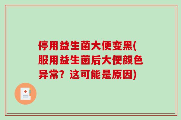停用益生菌大便变黑(服用益生菌后大便颜色异常?这可能是原因) 停用益生菌大便变黑(服用益生菌后大便颜色异常?这可能是原因)