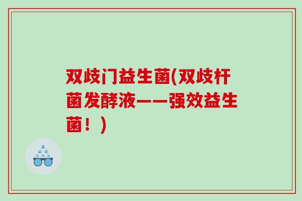 双歧门益生菌(双歧杆菌发酵液——强效益生菌！)