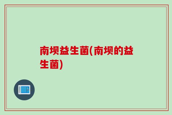 南坝益生菌(南坝的益生菌)