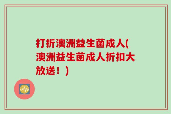 打折澳洲益生菌成人(澳洲益生菌成人折扣大放送！)