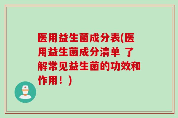 医用益生菌成分表(医用益生菌成分清单 了解常见益生菌的功效和作用！)