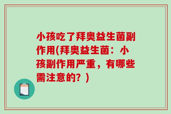 小孩吃了拜奥益生菌副作用(拜奥益生菌:小孩副作用严重,有哪些需注意的?) 小孩吃了拜奥益生菌副作用(拜奥益生菌:小孩副作用严重,有哪些需注意的?)