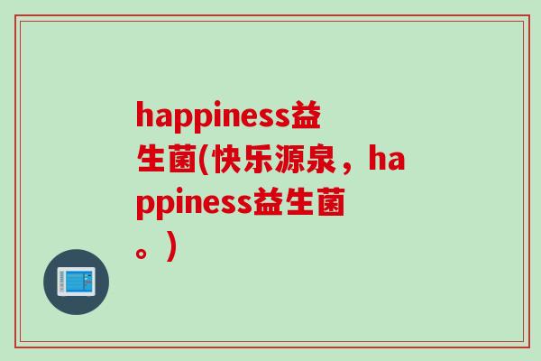 happiness益生菌(快乐源泉，happiness益生菌。)