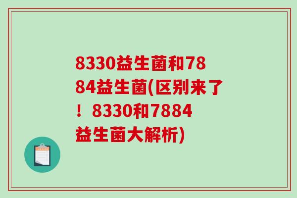 8330益生菌和7884益生菌(区别来了！8330和7884益生菌大解析)