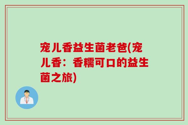 宠儿香益生菌老爸(宠儿香：香糯可口的益生菌之旅)