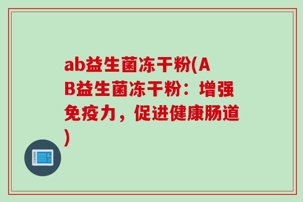 ab益生菌冻干粉(AB益生菌冻干粉：增强免疫力，促进健康肠道)