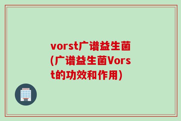 vorst广谱益生菌(广谱益生菌Vorst的功效和作用)