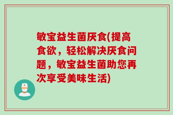 敏宝益生菌厌食(提高食欲，轻松解决厌食问题，敏宝益生菌助您再次享受美味生活)