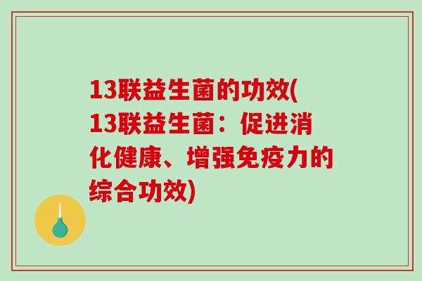 13联益生菌的功效(13联益生菌：促进消化健康、增强免疫力的综合功效)
