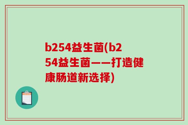 b254益生菌(b254益生菌——打造健康肠道新选择)