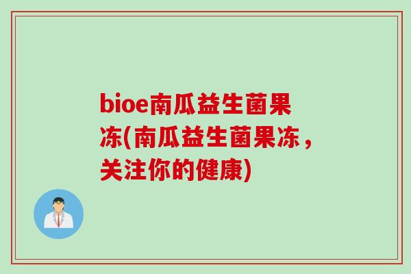 bioe南瓜益生菌果冻(南瓜益生菌果冻，关注你的健康)