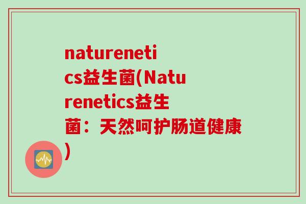 naturenetics益生菌(Naturenetics益生菌：天然呵护肠道健康)