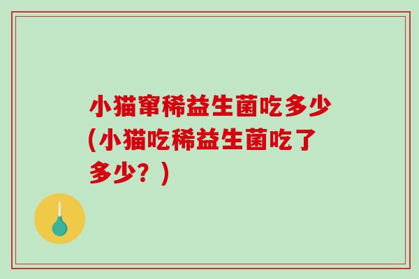 小猫窜稀益生菌吃多少(小猫吃稀益生菌吃了多少？)