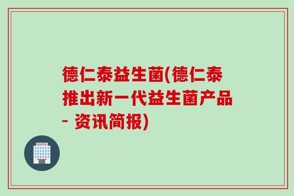 德仁泰益生菌(德仁泰推出新一代益生菌产品- 资讯简报)