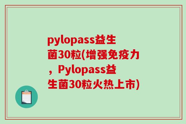 pylopass益生菌30粒(增强免疫力，Pylopass益生菌30粒火热上市)