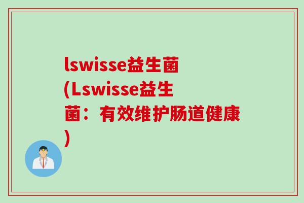 lswisse益生菌(Lswisse益生菌:有效维护肠道健康) lswisse益生菌(Lswisse益生菌:有效维护肠道健康)