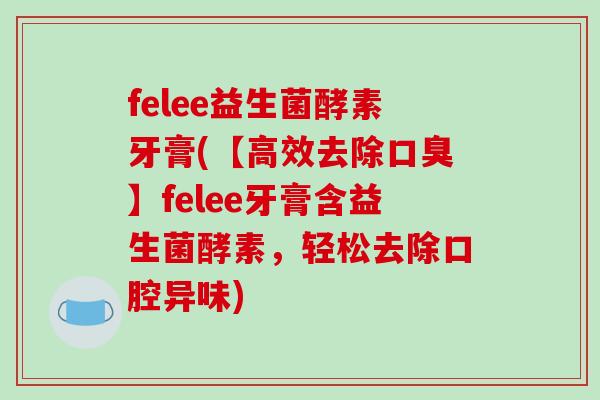 felee益生菌酵素牙膏(【高效去除口臭】felee牙膏含益生菌酵素，轻松去除口腔异味)