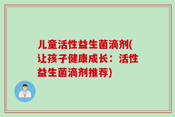 儿童活性益生菌滴剂(让孩子健康成长:活性益生菌滴剂推荐) 儿童活性益生菌滴剂(让孩子健康成长:活性益生菌滴剂推荐)