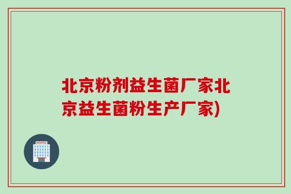 北京粉剂益生菌厂家北京益生菌粉生产厂家)
