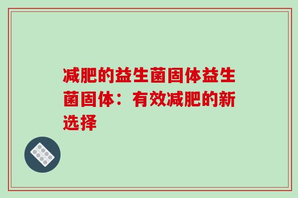 减肥的益生菌固体益生菌固体：有效减肥的新选择