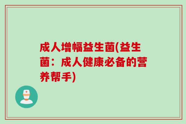 成人增幅益生菌(益生菌：成人健康必备的营养帮手)
