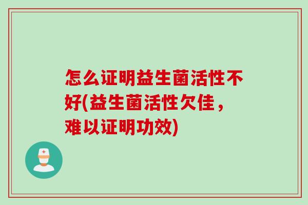怎么证明益生菌活性不好(益生菌活性欠佳，难以证明功效)