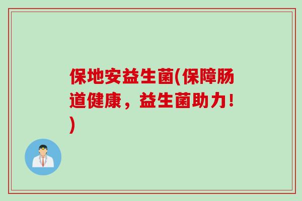 保地安益生菌(保障肠道健康，益生菌助力！)