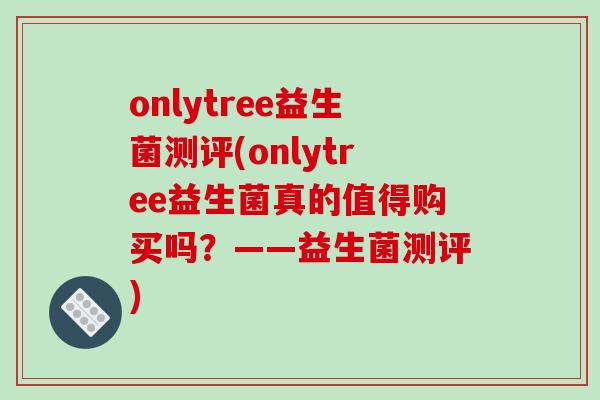 onlytree益生菌测评(onlytree益生菌真的值得购买吗？——益生菌测评)