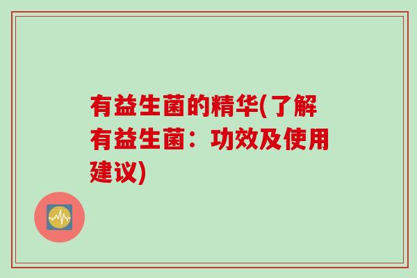 有益生菌的精华(了解有益生菌：功效及使用建议)