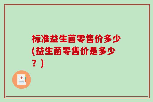 标准益生菌零售价多少(益生菌零售价是多少？)