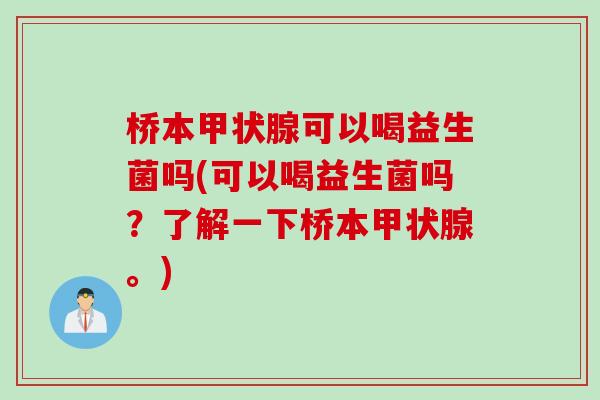桥本甲状腺可以喝益生菌吗(可以喝益生菌吗？了解一下桥本甲状腺。)