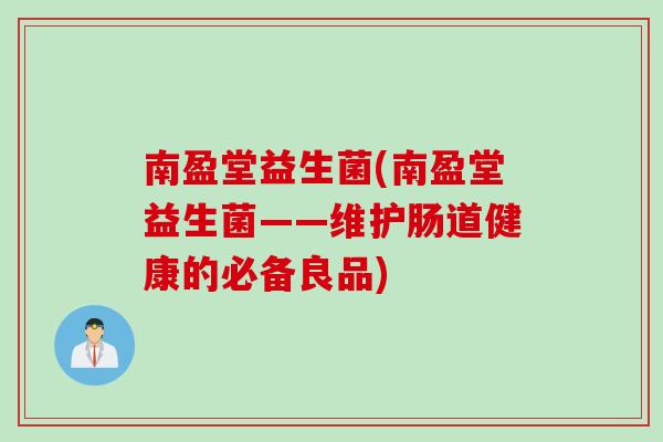 南盈堂益生菌(南盈堂益生菌——维护肠道健康的必备良品)