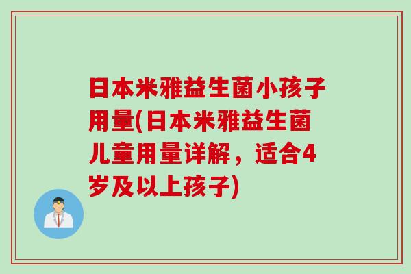 日本米雅益生菌小孩子用量(日本米雅益生菌儿童用量详解，适合4岁及以上孩子)