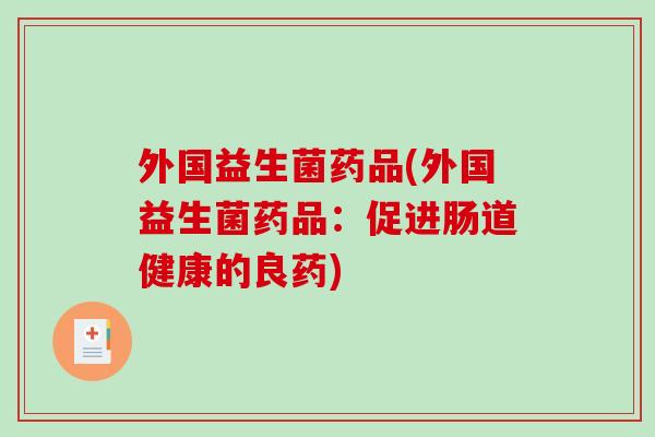 外国益生菌药品(外国益生菌药品：促进肠道健康的良药)