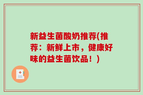 新益生菌酸奶推荐(推荐：新鲜上市，健康好味的益生菌饮品！)