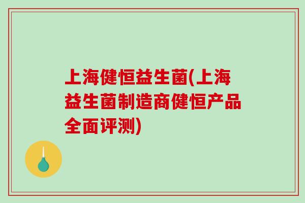 上海健恒益生菌(上海益生菌制造商健恒产品全面评测)