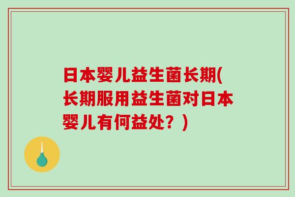 日本婴儿益生菌长期(长期服用益生菌对日本婴儿有何益处？)