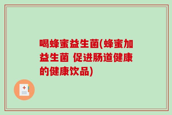 喝蜂蜜益生菌(蜂蜜加益生菌 促进肠道健康的健康饮品)