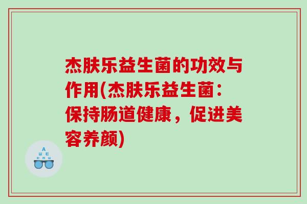 杰肤乐益生菌的功效与作用(杰肤乐益生菌：保持肠道健康，促进美容养颜)
