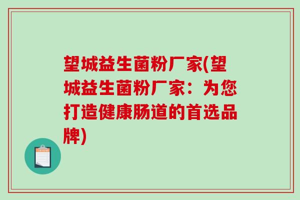 望城益生菌粉厂家(望城益生菌粉厂家：为您打造健康肠道的首选品牌)