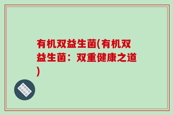 有机双益生菌(有机双益生菌：双重健康之道)