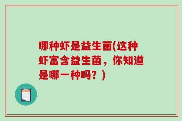 哪种虾是益生菌(这种虾富含益生菌，你知道是哪一种吗？)