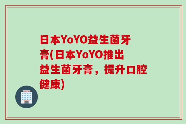 日本YoYO益生菌牙膏(日本YoYO推出益生菌牙膏，提升口腔健康)