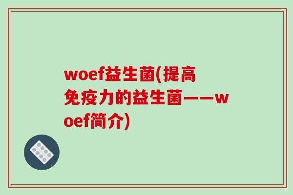woef益生菌(提高免疫力的益生菌——woef简介)