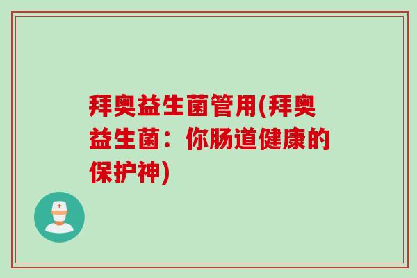 拜奥益生菌管用(拜奥益生菌：你肠道健康的保护神)