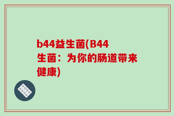 b44益生菌(B44生菌：为你的肠道带来健康)