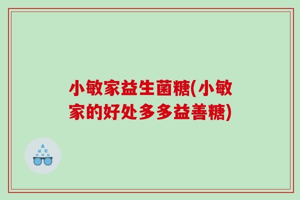 小敏家益生菌糖(小敏家的好处多多益善糖)